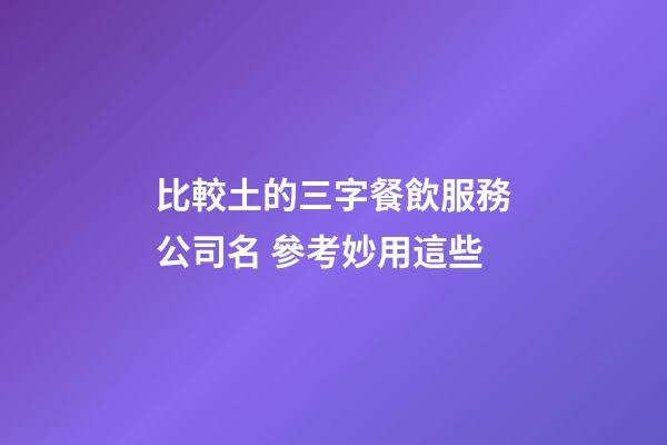 比較土的三字餐飲服務公司名 參考妙用這些-第1張-公司起名-玄機派